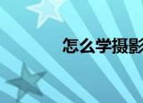 怎么学摄影（学摄影的方法）