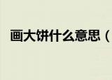 画大饼什么意思（网络语画大饼什么意思）