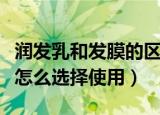 润发乳和发膜的区别有哪些（润发乳和发膜该怎么选择使用）