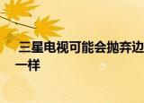  三星电视可能会抛弃边框 采用无限显示就像它的智能手机一样