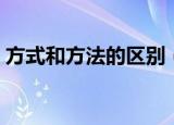 方式和方法的区别（方式和方法有什么区别）