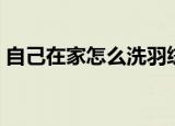 自己在家怎么洗羽绒服（如何自己清洗羽绒）