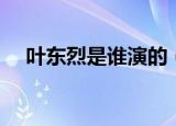 叶东烈是谁演的（叶东烈的扮演者介绍）