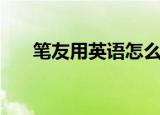 笔友用英语怎么说（笔友英语及例句）