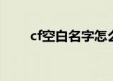 cf空白名字怎么打（一起了解下吧）