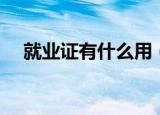 就业证有什么用（就业证有什么用介绍）