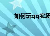 如何玩qq农场（qq农场玩法详解）