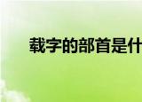 载字的部首是什么（载字的部首是车）