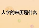 人字的来历是什么（人字的来历是怎么样的）