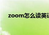 zoom怎么读英语（单词zoom怎么读）