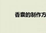 香囊的制作方法（香囊怎么制作）