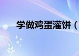 学做鸡蛋灌饼（学习鸡蛋灌饼的做法）