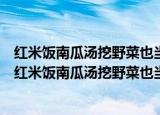 红米饭南瓜汤挖野菜也当粮是哪首歌（哪一首歌的歌词含有红米饭南瓜汤挖野菜也当粮）