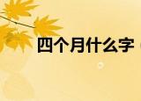 四个月什么字（四个月的字读什么）