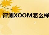  评测XOOM怎么样以及蓝魔音悦汇W10如何