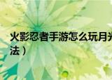 火影忍者手游怎么玩月光疾风（手游火影忍者月光疾风的玩法）