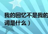 我的回忆不是我的歌词（我的回忆不是我的歌词是什么）