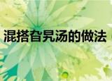 混搭旮旯汤的做法（混搭旮旯汤的做法介绍）