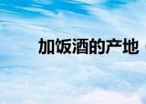 加饭酒的产地（加饭酒的产地介绍）