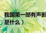 我国第一部有声影片是（我国第一部有声影片是什么）