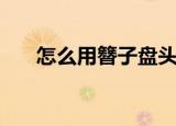 怎么用簪子盘头发（按照什么步骤来）