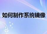 如何制作系统镜像（制作ISO镜像文件步骤）