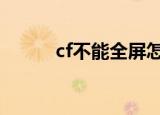cf不能全屏怎么调（有6个步骤）