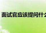 面试官应该提问什么（面试官应该怎么提问）