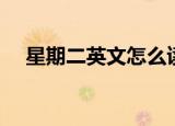 星期二英文怎么读（星期二英文是什么）