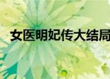 女医明妃传大结局（结局的剧情是怎样的）