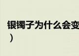银镯子为什么会变黑（银镯子变黑是怎么回事）