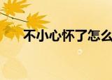 不小心怀了怎么办（有哪些处理方法）