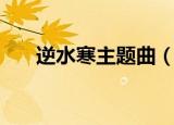逆水寒主题曲（电视剧逆水寒主题曲）