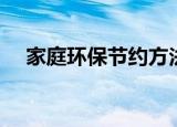 家庭环保节约方法（如何进行家庭环保）