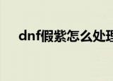 dnf假紫怎么处理（有什么处理的办法）