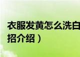 衣服发黄怎么洗白小妙招（衣服发黄洗白小妙招介绍）