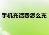 手机充话费怎么充（了解手机充话费怎么充）