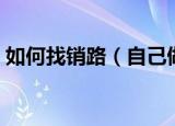 如何找销路（自己做生意找销路的五个方法）
