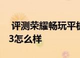  评测荣耀畅玩平板二代如何以及酷比魔方U63怎么样