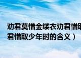 劝君莫惜金缕衣劝君惜取少年时的意思（劝君莫惜金缕衣劝君惜取少年时的含义）