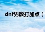 dnf男散打加点（现在教大家加点的方法）