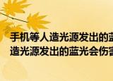 手机等人造光源发出的蓝光也可能会伤害皮肤这种说法（人造光源发出的蓝光会伤害皮肤吗）