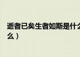 逝者已矣生者如斯是什么意思（逝者已矣生者如斯意思是什么）