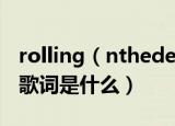 rolling（nthedeep歌词 rollinginthedeep歌词是什么）