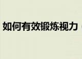 如何有效锻炼视力（有效锻炼视力方法简述）
