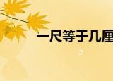 一尺等于几厘米（来这里看详情）