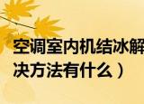 空调室内机结冰解决方法（空调室内机结冰解决方法有什么）
