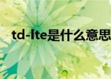 td-lte是什么意思（是一种无线通讯技术）
