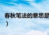 春秋笔法的意思是什么（春秋笔法是什么意思）