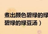 煮出颜色碧绿的绿豆汤的方法（怎么煮出颜色碧绿的绿豆汤）